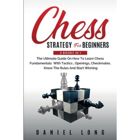 Chess Strategy For Beginners: 2 Books In 1 The Ultimate Guide On How To Learn Chess Fundamentals Wit... Paperback, Daniel Long, English, 9781914102417