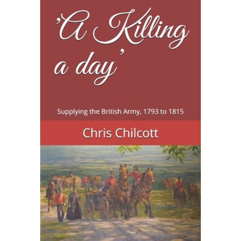 ''A Killing a day'': Supplying the British Army 1793 to 1815 Paperback, Independently Published