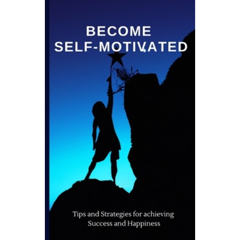 (영문도서) Become Self-Motivated: Tips and Strategies for Achieving Success and Happiness Paperback, Independently Published, English, 9798372615380