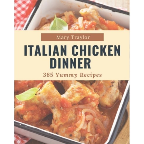 365 Yummy Italian Chicken Dinner Recipes: A Yummy Italian Chicken Dinner Cookbook Everyone Loves! Paperback, Independently Published, English, 9798576233830