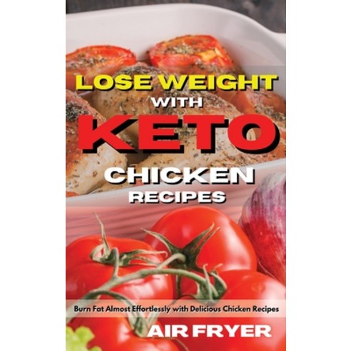 (영문도서) Lose Weight with Keto Chicken Recipes: Burn Fat Almost Effortlessly with Delicious Chicken Re... Hardcover, Royal Keto, English, 9781803124582