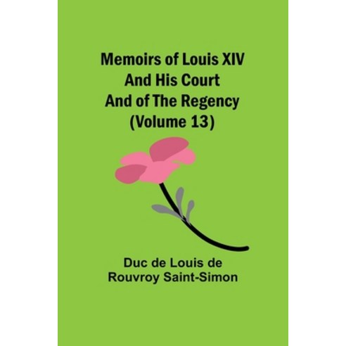 (영문도서) Memoirs of Louis XIV and His Court and of the Regency (Volume 13) Paperback, Alpha Edition, English, 9789357095150