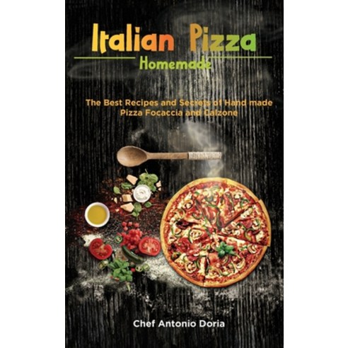 Italian Pizza Homemade: The Best Recipes and Secrets of Hand made Pizza Focaccia and Calzone Hardcover, Chef Antonio Doria, English, 9781802531510