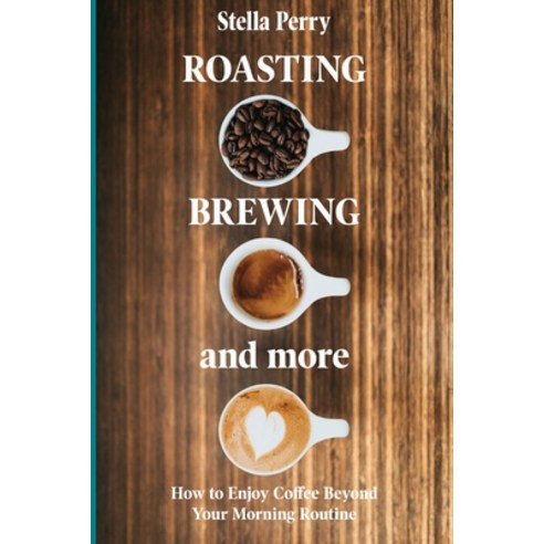 Roasting Brewing and More: How to Enjoy Coffee Beyond your Morning Routine Paperback, Natalia Stepanova