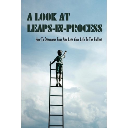 (영문도서) A Look At Leaps-In-Process: How To Overcome Fear And Live Your Life To The Fullest: Tips To H... Paperback, Independently Published, English, 9798534284348