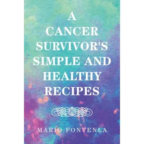 A Cancer Survivor''s Simple and Healthy Recipes Paperback, Xlibris Us