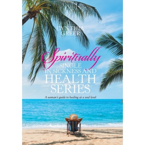 Spiritually Single in Sickness and Health Series: A Woman''s Guide to Healing at a Soul Level Hardcover, Xlibris Us