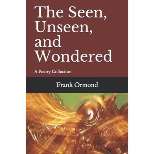 The Seen Unseen and Wondered: A Poetry Collection Paperback, Independently Published, English, 9798566458397