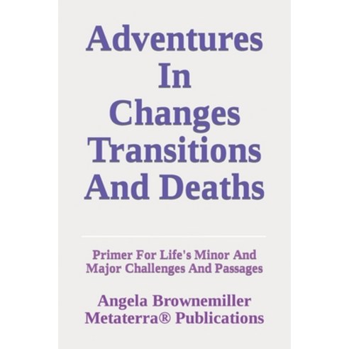 (영문도서) Adventures in Changes Transitions and Deaths: Primer for Life''s Minor and Major Challenges ... Paperback, Metaterra Publications, English, 9781937951269