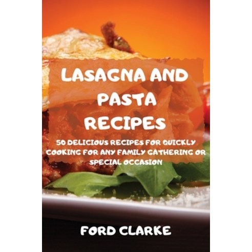 (영문도서) Lasagna and Pasta Recipes 50 Delicious Recipes for Quickly Cooking for Any Family Gathering o... Paperback, Ford Clarke, English, 9781803502243