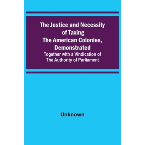 (영문도서) The Justice and Necessity of Taxing the American Colonies Demonstrated; Together with a Vind... Paperback, Alpha Edition, English, 9789356577985