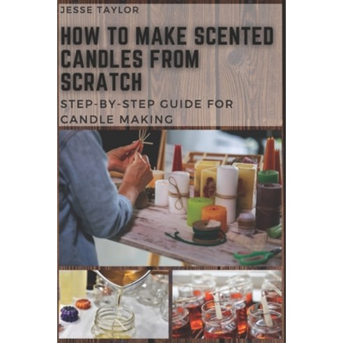 How to Make Scented Candles From Scratch: Step-by-step Guide for Candle Making Paperback, Independently Published, English, 9798568089605