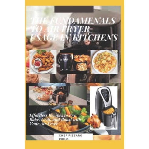 The Fundamenals to Air Fryer Usage in Kitchens: Effortless Recipes to Fry Bake Grill and Roast wi... Paperback, Independently Published, English, 9798723107397