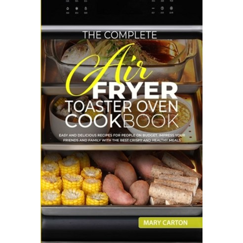 The Complete Air Fryer Toaster Oven Cookbook: Easy and Delicious Recipes for People on Budget. Impre... Paperback, Mary Carton, English, 9781802720082