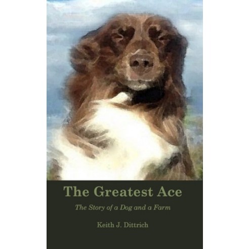 (영문도서) The Greatest Ace: The Story of a Dog and a Farm Hardcover, Nebraska Agrarian Press, English, 9781733562591