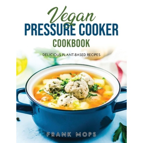 (영문도서) Vegan Pressure Cooker Cookbook: Delicious Plant-Based Recipes Paperback, Frank Mops, English, 9781365544460
