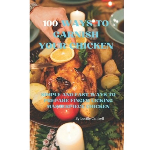 (영문도서) 100 Ways to Garnish Your Chicken: Simple and Fast Ways to Prepare Finger Licking Masterpiece ... Paperback, Independently Published, English, 9798858120568