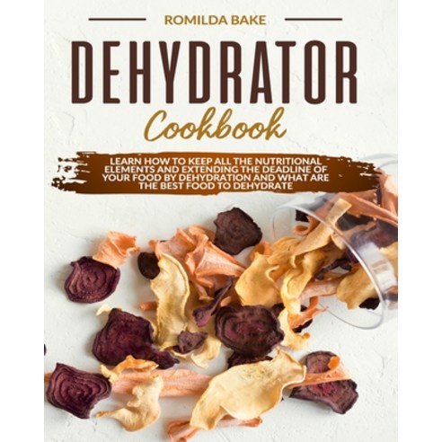 Dehydrator cookbook: Learn how to keep all the nutritional elements and extending the deadline of yo... Paperback, Independently Published