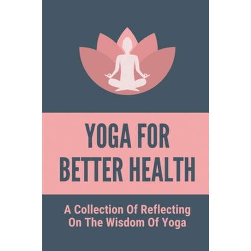 (영문도서) Yoga For Better Health: A Collection Of Reflecting On The Wisdom Of Yoga: Yoga Challenges In ... Paperback, Independently Published, English, 9798517306142