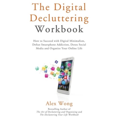 The Digital Decluttering Workbook: How to Succeed with Digital Minimalism Defeat Smartphone Addicti... Hardcover, Alex Wong, English, 9781774870013