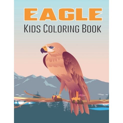 Eagle Kids Coloring Book: A Eagle Coloring Book with Awesome Funny Coloring Book for Boys and Girls ... Paperback, Independently Published