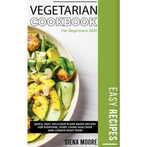 Vegetarian Cookbook for Beginners 2021: Quick Easy Delicious Plant Based Recipes for Everyone. Sta... Hardcover, Siena Moore, English, 9781802511444