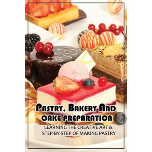 (영문도서) Pastry Bakery And Cake Preparation: Learning The Creative Art & Step-By-Step Of Making Pastr... Paperback, Independently Published, English, 9798519365161