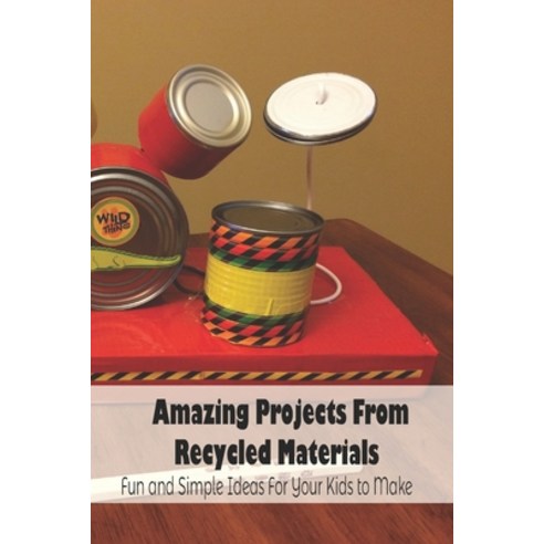 Amazing Projects From Recycled Materials: Fun and Simple Ideas For Your Kids to Make: Amazing Projec... Paperback, Independently Published, English, 9798742983248