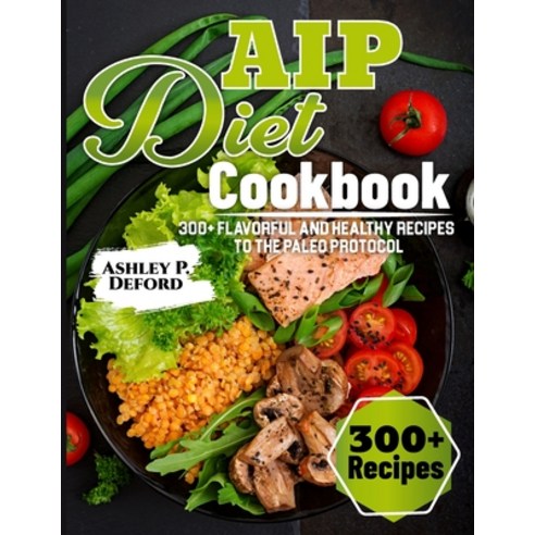 (영문도서) AIP Diet Cookbook: 300+ Flavorful and Healthy Recipes to the Paleo Protocol Paperback, Independently Published, English, 9798323845101