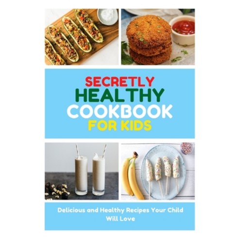 (영문도서) Secretly Healthy Cookbook for Kids: Delicious and Healthy Recipes Your Child Will Love Paperback, Novanity Kids, English, 9781802832259