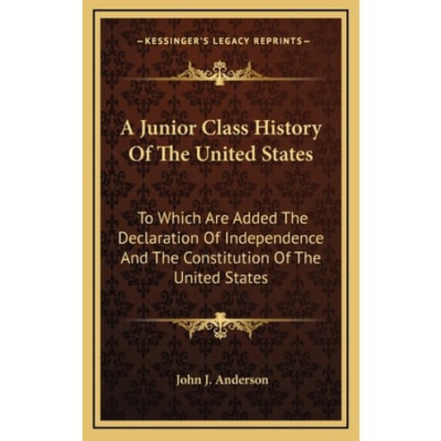 A Junior Class History Of The United States: To Which Are Added The Declaration Of Independence And ... Hardcover, Kessinger Publishing