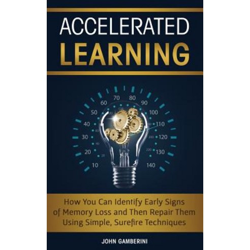 Accelerated Learning: How You Can Identify Early Signs of Memory Loss and Then Repair Them Using Sim... Paperback, Createspace Independent Publishing Platform