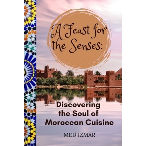 (영문도서) A Feast for the Senses: : Discovering the Soul of Moroccan Cuisine" Paperback, Independently Published, English, 9798871526347