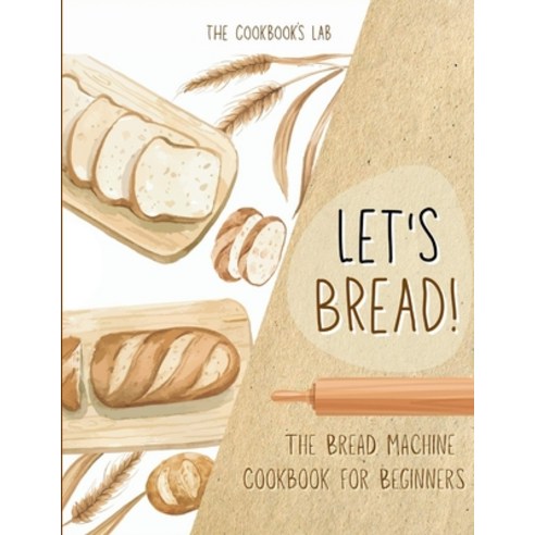 Let''s Bread!-The Bread Machine Cookbook for Beginners: The Ultimate 100 + 1 No-Fuss and Easy to Foll... Paperback, Andromeda Publishing Ltd, English, 9781914128509