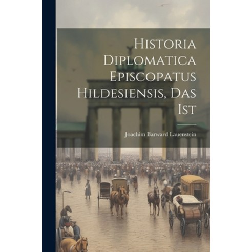 (영문도서) Historia Diplomatica Episcopatus Hildesiensis Das Ist Paperback, Legare Street Press, English, 9781022630109