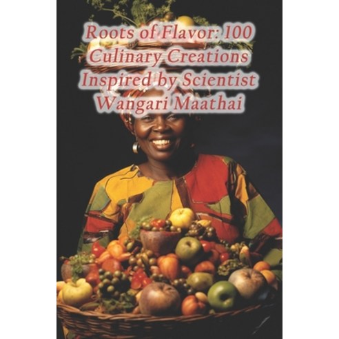 (영문도서) Roots of Flavor: 100 Culinary Creations Inspired by Scientist Wangari Maathai Paperback, Independently Published, English, 9798873913213