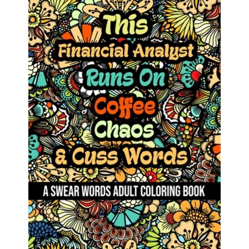 This Financial Analyst Runs On Coffee Chaos and Cuss Words: A Swear Word Adult Coloring Book For St... Paperback, Independently Published, English, 9798581292020