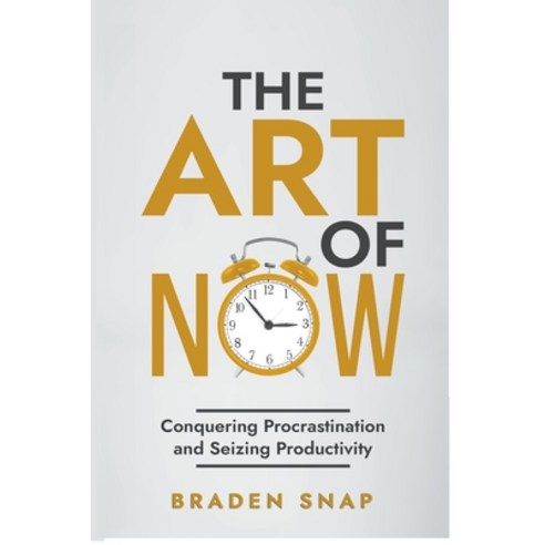 (영문도서) The Art of Now: Conquering Procrastination and Seizing Productivity Paperback, Braden Snap, English, 9798223186915
