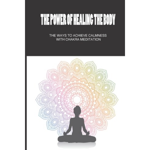 (영문도서) The Power Of Healing The Body: The Ways To Achieve Calmness With Chakra Meditation: How To Fr... Paperback, Independently Published, English, 9798505837757