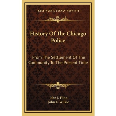 History Of The Chicago Police: From The Settlement Of The Community To The Present Time Hardcover, Kessinger Publishing