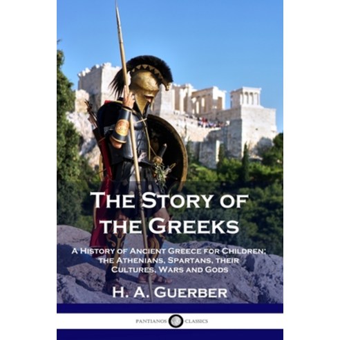 The Story of the Greeks: A History of Ancient Greece for Children; the Athenians Spartans their Cu... Paperback, Pantianos Classics