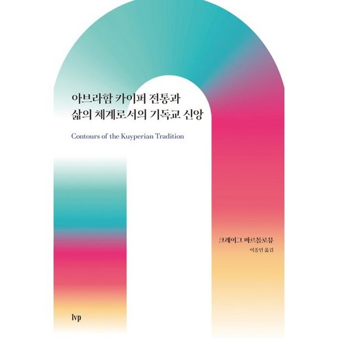아브라함 카이퍼 전통과 삶의 체계로서의 기독교 신앙:Contours of the Kuyperian Tradition: A Systematic Introduction, IVP
