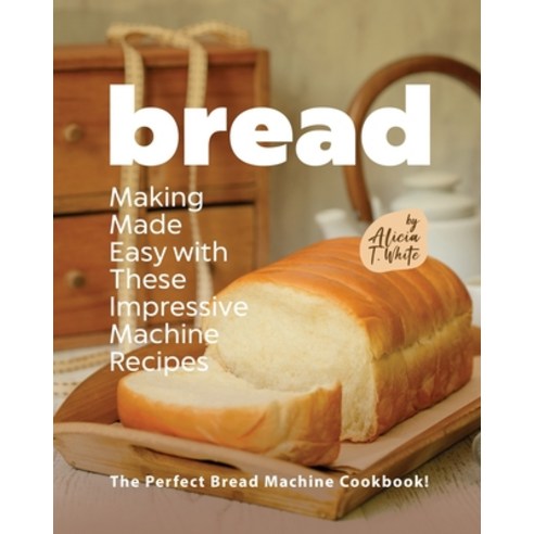 (영문도서) Bread Making Made Easy with These Impressive Machine Recipes: The Perfect Bread Machine Cookb... Paperback, Independently Published, English, 9798362220815