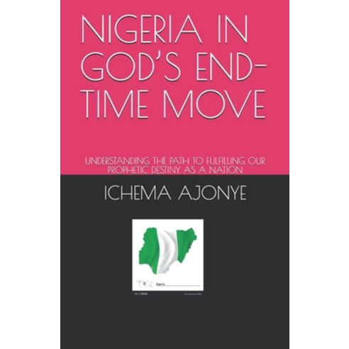 Nigeria in God''s End-Time Move: Understanding the Path to Fulfilling Our Prophetic Destiny as a Nation Paperback, Independently Published