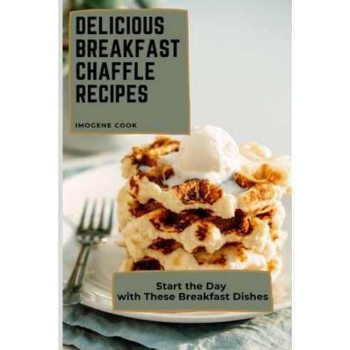 Delicious Breakfast Chaffle Recipes: Start the Day with These Breakfast Dishes Paperback, Imogene Cook, English, 9781802771329