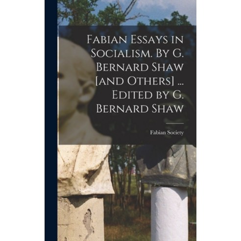 (영문도서) Fabian Essays in Socialism. By G. Bernard Shaw [and Others] ... Edited by G. Bernard Shaw Hardcover, Legare Street Press, English, 9781015736207