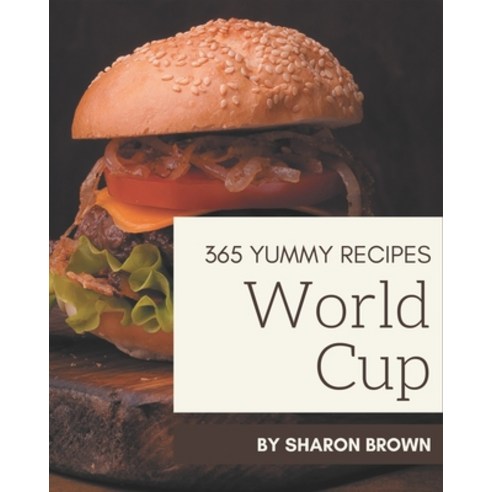 365 Yummy World Cup Recipes: Make Cooking at Home Easier with Yummy World Cup Cookbook! Paperback, Independently Published