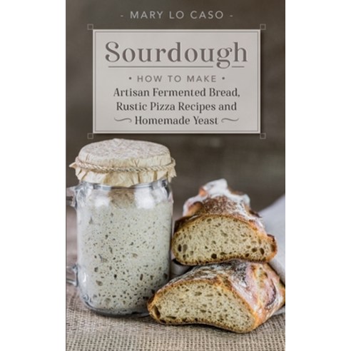 (영문도서) Sourdough: How to Make Artisan Fermented Bread Rustic Pizza Recipes and Homemade Yeast Paperback, Mary Lo Caso, English, 9781803340166