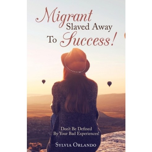 Migrant Slaved Away to Success: Don''t Be Defined by Your Bad Experiences. Paperback, Balboa Press UK