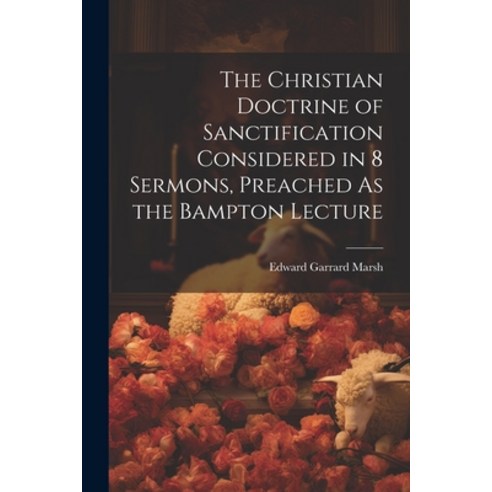 (영문도서) The Christian Doctrine of Sanctification Considered in 8 Sermons Preached As the Bampton Lec... Paperback, Legare Street Press, English, 9781022860032